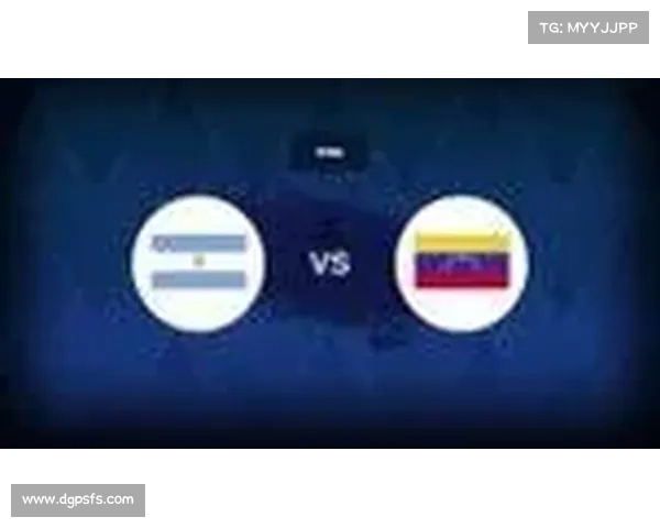 巅峰对决前瞻：阿根廷直面委内瑞拉考验在望